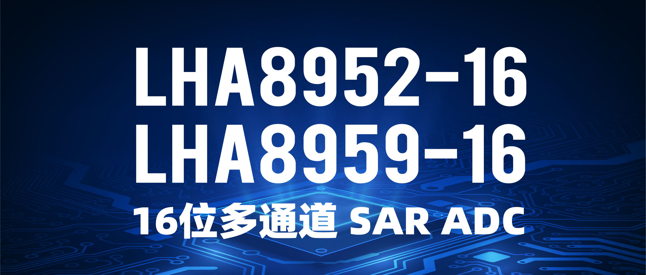 【新品發(fā)布】LHA8952-16 / LHA8959-16，16位多通道(dào) SAR ADC