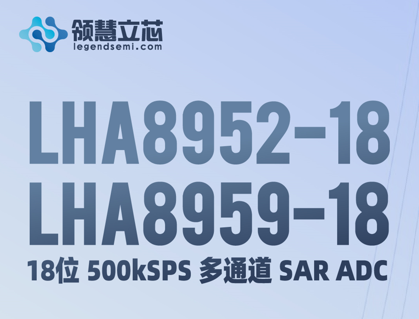 【新品發(fā)布】LHA8952-18 / LHA8959-18，18位 500kSPS 多通道(dào) SAR ADC